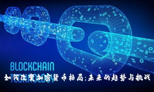 如何改变加密货币格局：未来的趋势与挑战