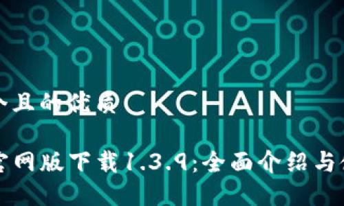 思考一个且的优质

TP钱包官网版下载1.3.9：全面介绍与使用指南