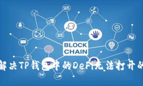 如何解决TP钱包中的DeFi无法打开的问题