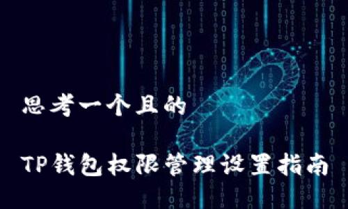 思考一个且的

TP钱包权限管理设置指南