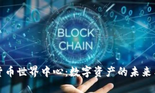 探索加密货币世界中心：数字资产的未来与金融革新