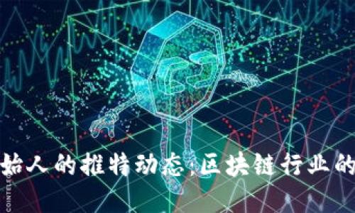 优质
TP钱包创始人的推特动态：区块链行业的领军人物