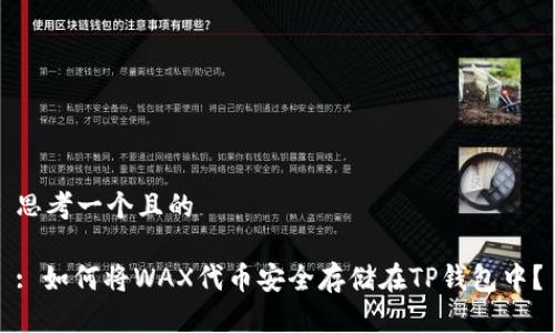 思考一个且的

: 如何将WAX代币安全存储在TP钱包中？
