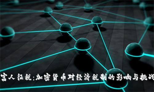 富人征税：加密货币对经济税制的影响与挑战