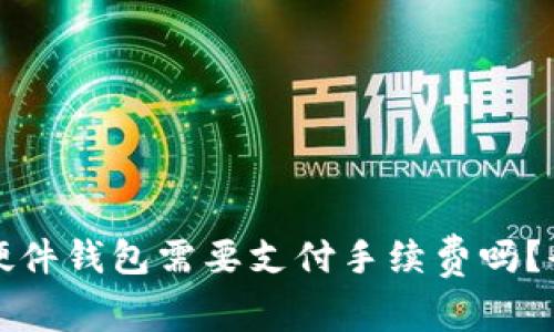 TP钱包转移到硬件钱包需要支付手续费吗？全面解析与问答