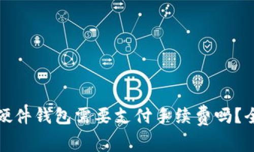 TP钱包转移到硬件钱包需要支付手续费吗？全面解析与问答