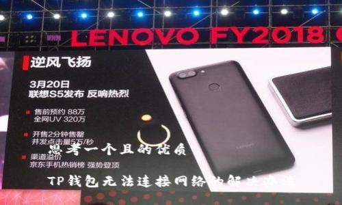思考一个且的优质

TP钱包无法连接网络的解决办法