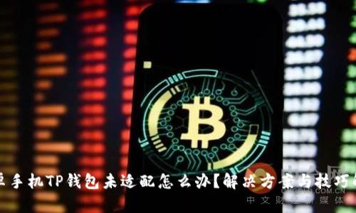 安卓手机TP钱包未适配怎么办？解决方案与技巧解析