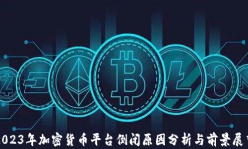 
2023年加密货币平台倒闭原因分析与前景展望