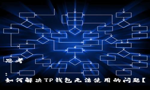 思考

:
如何解决TP钱包无法使用的问题？