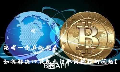思考一个且的优质

如何解决TP钱包无法取消授权的问题？