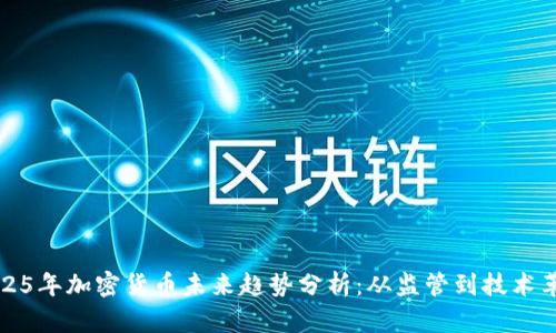 2025年加密货币未来趋势分析：从监管到技术革新