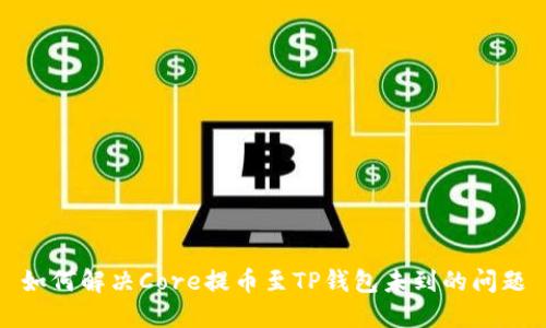 如何解决Core提币至TP钱包未到的问题