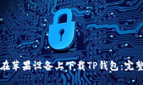 优质
如何在苹果设备上下载TP钱包：完整指南