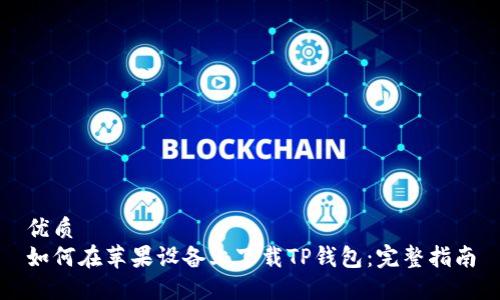 优质
如何在苹果设备上下载TP钱包：完整指南