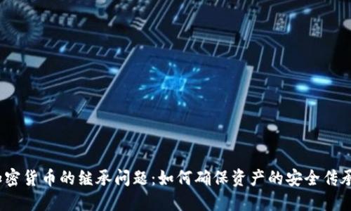 加密货币的继承问题：如何确保资产的安全传承？