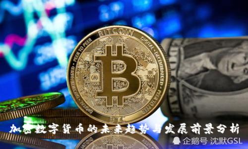 加密数字货币的未来趋势与发展前景分析