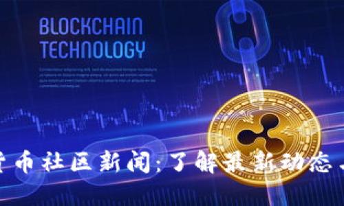 加密货币社区新闻：了解最新动态与趋势