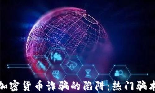 
如何识别和避免加密货币诈骗的陷阱：热门骗术揭示与实用建议