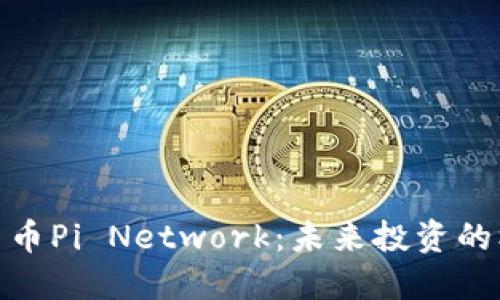 最新加密货币Pi Network：未来投资的机会与风险