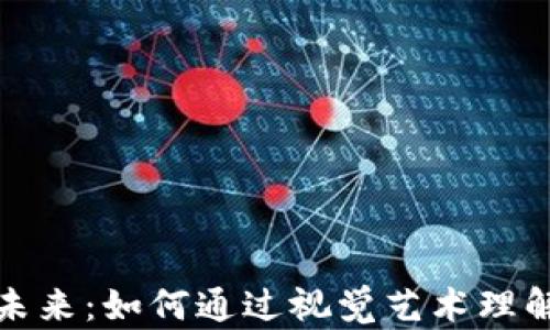 
加密货币的未来：如何通过视觉艺术理解区块链技术