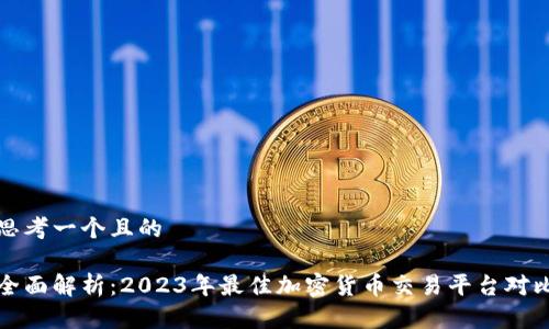 思考一个且的

全面解析：2023年最佳加密货币交易平台对比