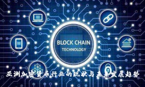 亚洲加密货币行业的现状与未来发展趋势