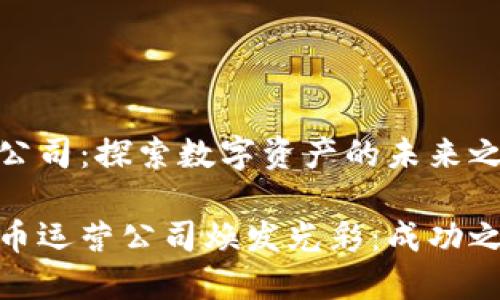 加密货币运营公司：探索数字资产的未来之路

让你的加密货币运营公司焕发光彩：成功之道与实用策略