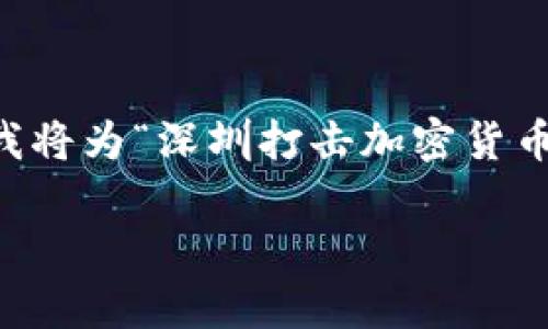 bots为了充分展示这个话题的相关性与吸引力，我将为“深圳打击加密货币”创造一个吸引眼球的，并提供相关关键词。/bots

深圳加密货币打击行动：揭示背后的真相与影响