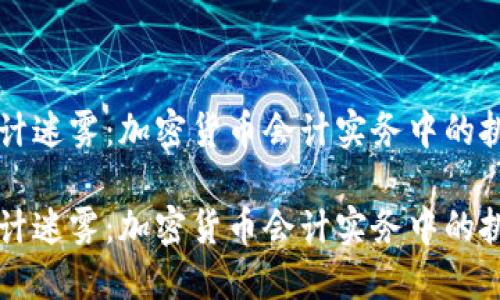 币圈的会计迷雾：加密货币会计实务中的挑战与应对

币圈的会计迷雾：加密货币会计实务中的挑战与应对