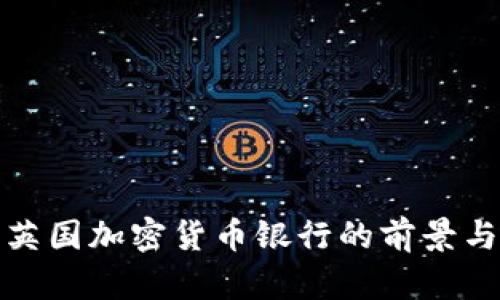 探索英国加密货币银行的前景与发展