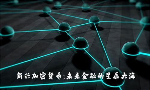 新兴加密货币：未来金融的星辰大海