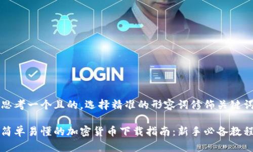 思考一个且的，选择精准的形容词修饰关键词

简单易懂的加密货币下载指南：新手必备教程