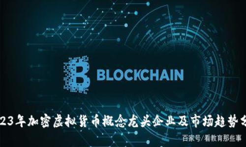 2023年加密虚拟货币概念龙头企业及市场趋势分析