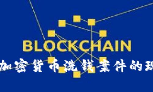 深入解析加密货币洗钱案件的现状与对策