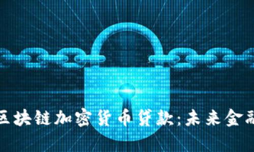 深度解析区块链加密货币贷款：未来金融的新机遇