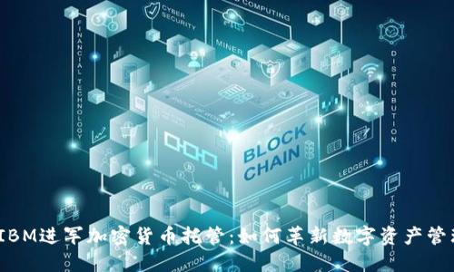 : IBM进军加密货币托管：如何革新数字资产管理？