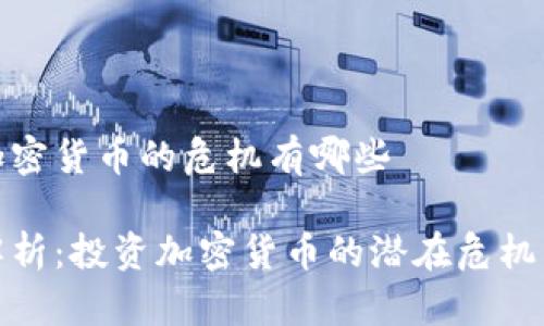 投资加密货币的危机有哪些

深度解析：投资加密货币的潜在危机与挑战