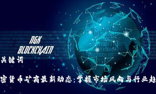 和关键词

加密货币矿商最新动态：掌握市场风向与行业趋势