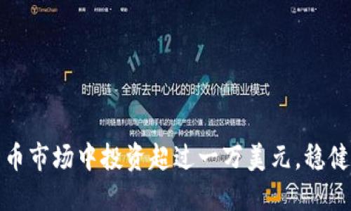 如何在加密货币市场中投资超过一万美元，稳健增值的全攻略