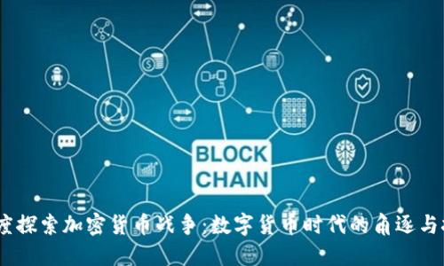 i深度探索加密货币战争：数字货币时代的角逐与挑战