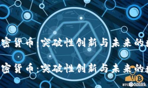 第3代加密货币：突破性创新与未来的数字机遇

第3代加密货币：突破性创新与未来的数字机遇