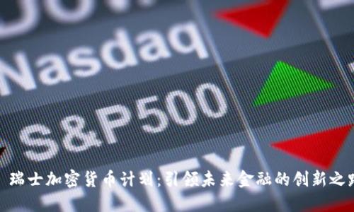 : 瑞士加密货币计划：引领未来金融的创新之路