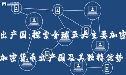 加密货币出产国：探索全球五大主要加密资产中心

深入了解加密货币出产国及其独特优势