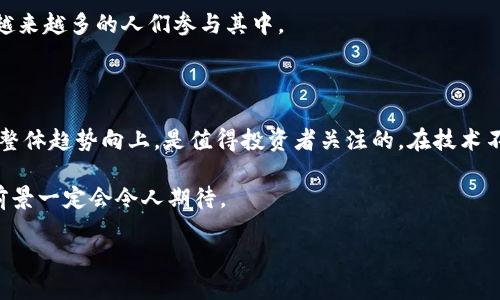 2019加密货币行业怎样

在短短几年的时间里，加密货币行业经历了风风雨雨，特别是在2019年，这一年充满了变化和进步，使行业像花朵般绽放出别样的光彩。以下将从多个角度对2019年的加密货币行业进行深入梳理和分析，帮助你更好地理解这个充满活力的领域。

2019年的市场回顾

2019年，全球加密货币市场逐渐从2018年的寒冬中复苏。比特币（Bitcoin）在这一年内展现了强劲的增长势头，价格逐步回升，尤其是年中时段，迎来了一波快速的上涨，吸引了大量投资者的目光。

整个市场的总市值也有了显著增长，从年初的约1300亿美元跃升至接近4000亿美元，这为许多新的投资者和项目带来了希望。然而，市场波动性依然存在，许多新进入的投资者在急剧上涨后又经历了相应的下跌，说明这个行业仍然充满了挑战与机遇并存的双重特性。

技术的发展与创新

2019年，加密货币的技术创新依然是推动行业前行的重要动力。以太坊（Ethereum）方面，开发者们持续推进其2.0版本的升级，这一版本将会引入权益证明机制（Proof of Stake），旨在提高网络的效率与安全性。

此外，许多区块链项目也在尝试解决可扩展性问题，不同的解决方案在2019年获得关注，比如链下解决方案（off-chain solutions）和侧链（sidechain）等，这些技术的进步让业界充满期待，为未来的应用落地提供了更多可能。

监管的趋向与挑战

随着市场的逐渐成熟，监管机构对加密货币行业的关注度也不断加深。2019年，越来越多的国家和地区开始制定相关政策，以期在保障投资者权益的同时，促进区块链技术的发展。

美国证券交易委员会（SEC）对ICO（初始代币发行）的监管力度不断加大，许多项目因为未能遵循相关法规而被罚款，这对整个行业的合规化起到了警示和推动作用。而一些数字货币交易所也开始主动适应合规要求，增强自身的信任度。

用户群体的变化与发展

2019年，随着加密货币市场的火热，越来越多的普通用户开始关注和参与到这个行业中来。数据显示，新的数字货币钱包用户数量显著增长，说明大众对于加密货币的接受度正在提升。

同时，许多年轻消费者对加密货币持有积极的态度，他们更倾向于采用数字货币进行交易，而不再仅仅是将其视为一种投资工具。这种心态的转变，为加密货币相关项目带来了更多的市场机会。

社会文化与加密货币的融合

2019年，加密货币逐渐渗透到大众文化中，许多媒体、社交平台和影视作品开始讨论和展现数字货币相关的内容，进一步推动了人们的了解与参与。无论是传统影视对加密货币的关注，还是不同艺术形态的合作，都让加密货币行业的相关话题更加频繁地进入公众视野。

在这个充满创意与活力的过程加密货币不仅被视为一种新型的金融工具，也逐渐演变为一种文化现象，吸引着越来越多的人们参与其中。

未来展望与总结

回顾2019，加密货币行业在经历波动之后，似乎逐渐找到了自己的发展轨迹。虽然市场仍然存在不确定性，但是整体趋势向上，是值得投资者关注的。在技术不断创新、市场日趋成熟以及监管日益完善的背景下，加密货币的未来可能会更加光明。

归根结底，加密货币行业就像一片尚待开垦的新土地，尽管前路坎坷，但只要我们有足够的勇气和智慧，未来的前景一定会令人期待。

2019年加密货币行业的蓬勃发展及未来展望