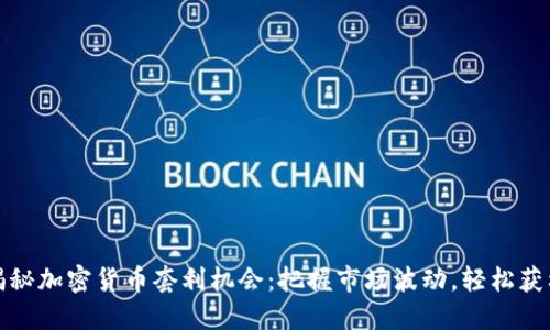 揭秘加密货币套利机会：把握市场波动，轻松获利