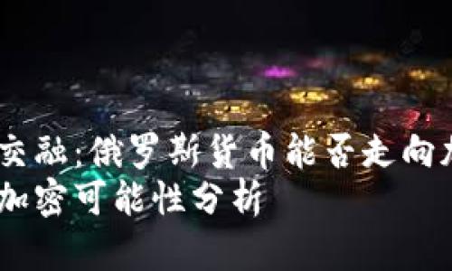 货币与科技的交融：俄罗斯货币能否走向加密化之路？  
俄罗斯货币的加密可能性分析