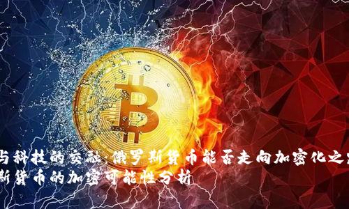 货币与科技的交融：俄罗斯货币能否走向加密化之路？  
俄罗斯货币的加密可能性分析