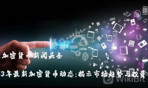 最新加密货币新闻头条

2023年最新加密货币动态：揭示市场趋势与投资机会