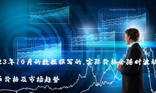 注：本文是基于截至2023年10月的数据撰写的，实际价格会随时波动，请随时参考实时信息。

全面解析：最新加密货币价格及市场趋势